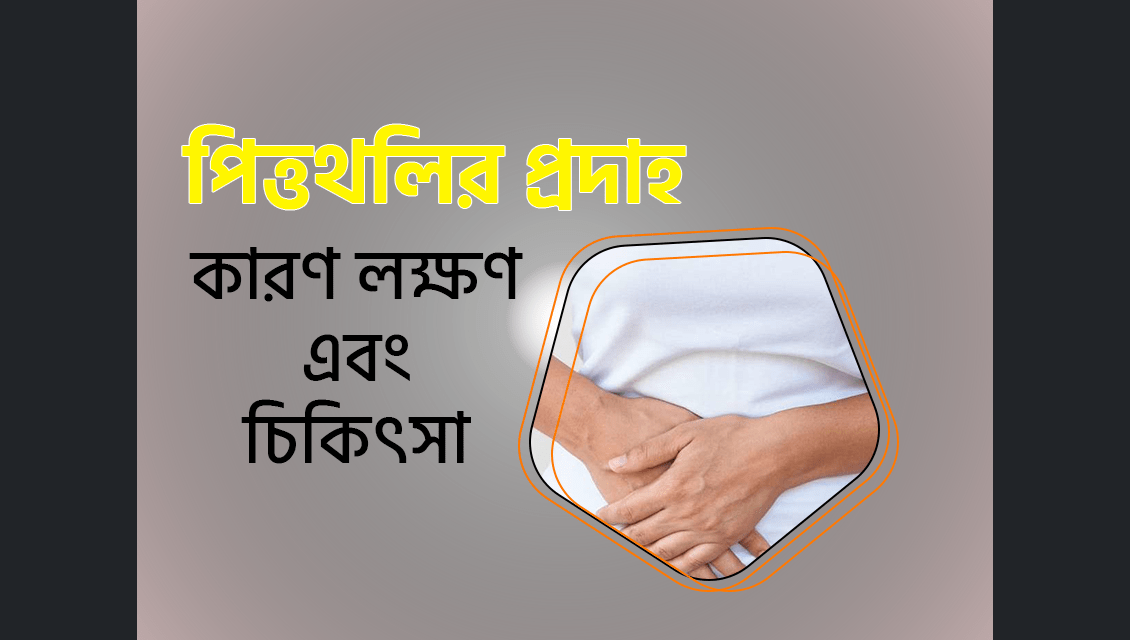 পিত্তথলি প্রদাহ কী? পিত্তথলিতে প্রদাহের কারণ কি? পিত্তথলিতে প্রদাহের লক্ষণ কি?