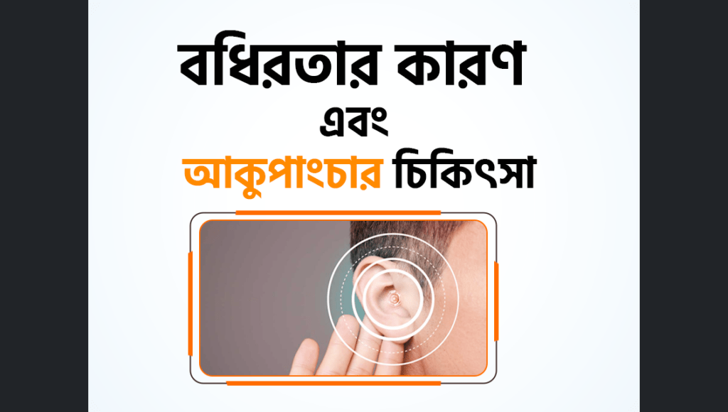 বধিরতার (Deafness) কারণ এবং বধির চিকিৎসায় আকুপাংচার