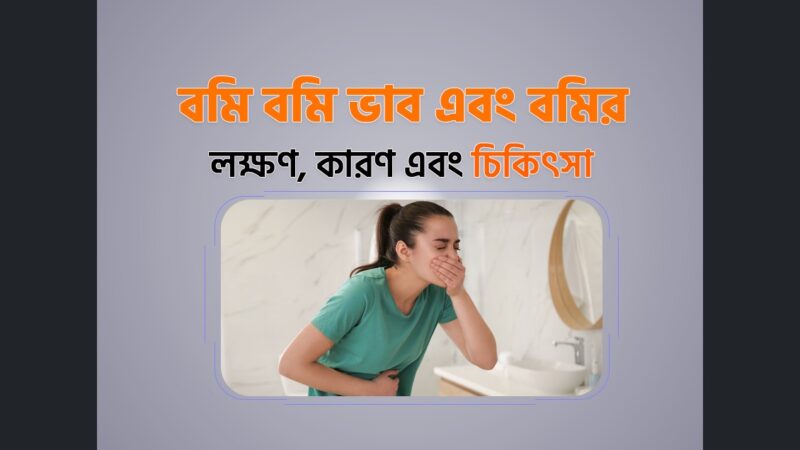 বমি বমি ভাব এবং বমির (Nausea and Vamiting) লক্ষণ, কারণ এবং চিকিৎসা