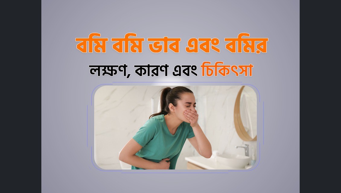 বমি বমি ভাব এবং বমির (Nausea and Vamiting) লক্ষণ, কারণ এবং চিকিৎসা