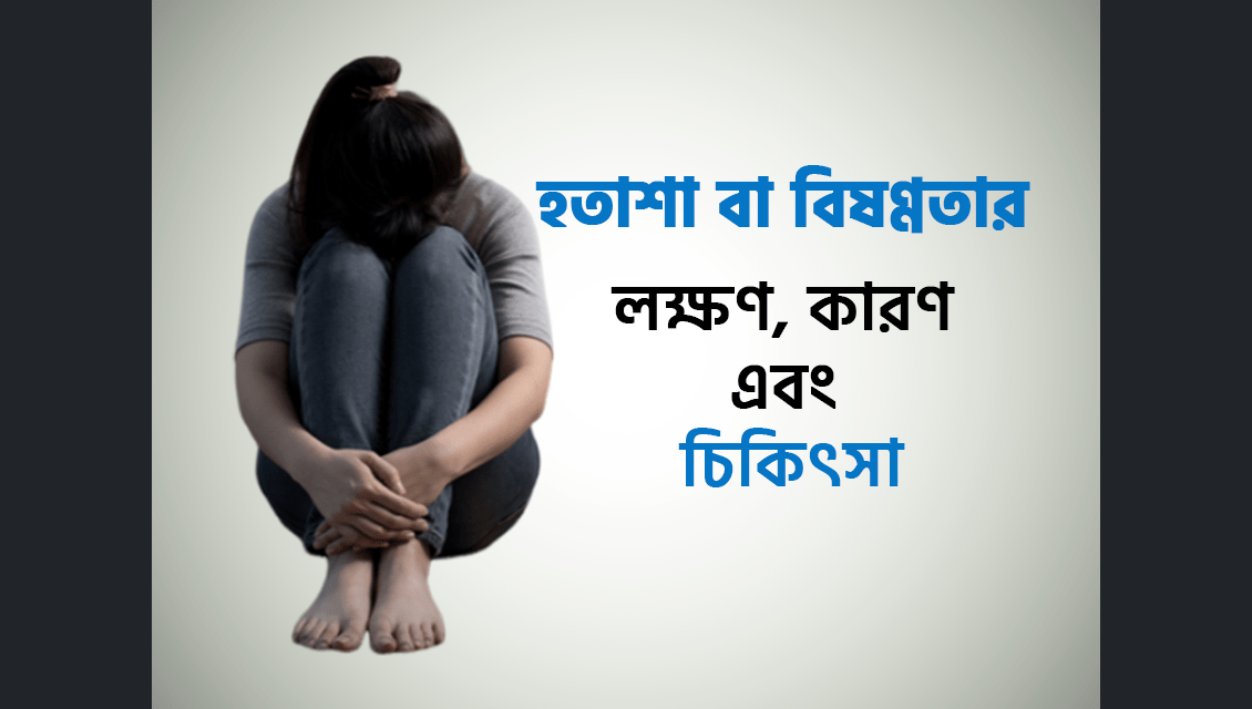 হতাশা বা বিষণ্ণতার (Depression) লক্ষণ, কারণ এবং চিকিৎসা